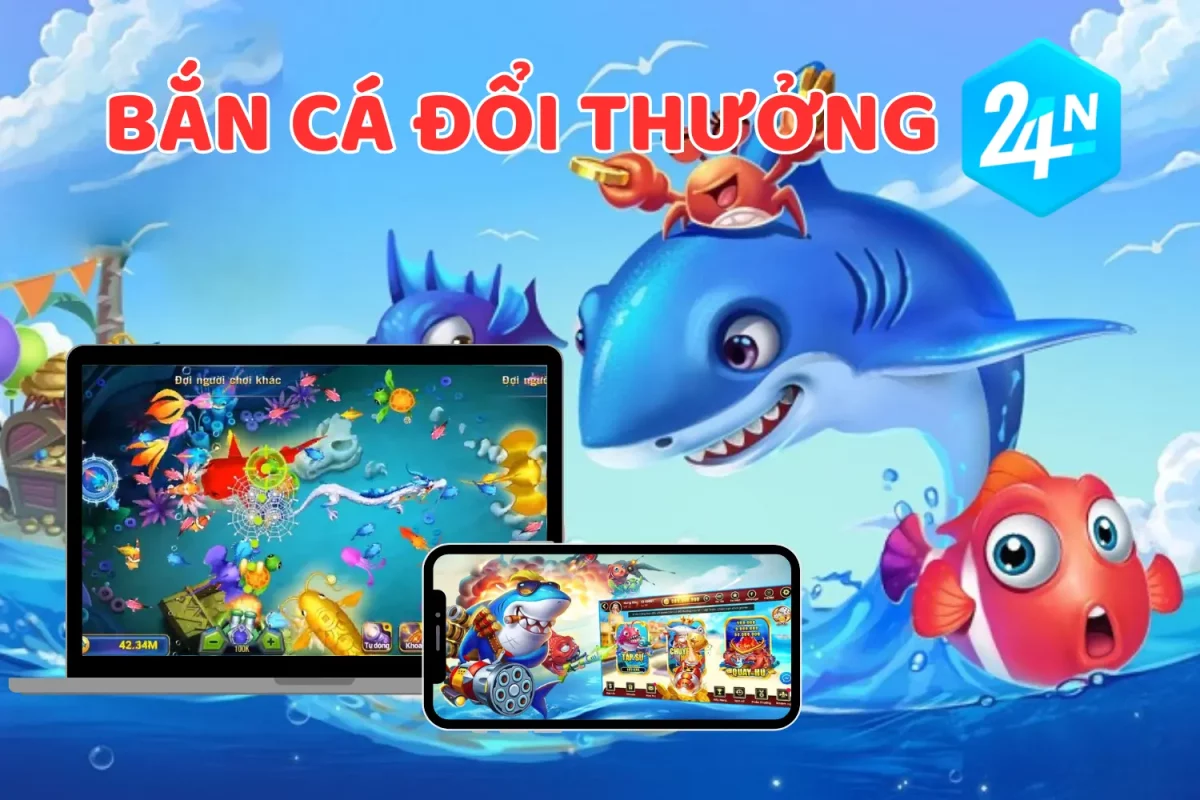 Bắn Cá 24n - Bắn Cá Đổi Thưởng 24n Casino